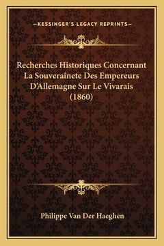 portada Recherches Historiques Concernant La Souverainete Des Empereurs D'Allemagne Sur Le Vivarais (1860) (en Francés)