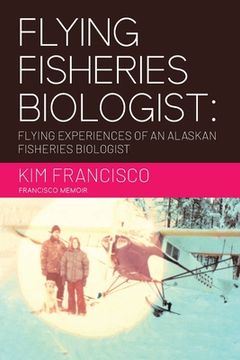 portada Flying Fisheries Biologist: Flying Experiences of an Alaskan Fisheries Biologist (en Inglés)