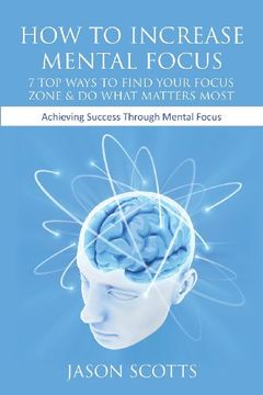 portada How to Increase Mental Focus: 7 Top Ways to Find Your Focus Zone & Do What Matters Most: Achieving Success Through Mental Focus (en Inglés)