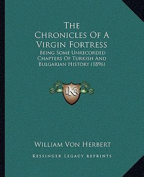 portada the chronicles of a virgin fortress: being some unrecorded chapters of turkish and bulgarian history (1896) (in English)