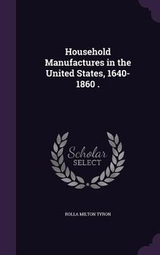 portada Household Manufactures in the United States, 1640-1860 . (en Inglés)