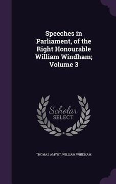 portada Speeches in Parliament, of the Right Honourable William Windham; Volume 3 (en Inglés)