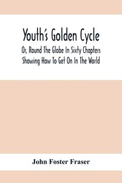 portada Youth'S Golden Cycle; Or, Round The Globe In Sixty Chapters: Showing How To Get On In The World (en Inglés)