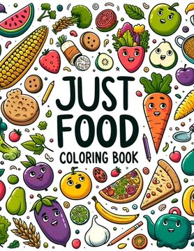 portada Just Food Coloring Book: Journey through a World of Culinary Delights, Where Each Page Offers a Feast for the Eyes and a Taste of Delicious Ins (en Inglés)
