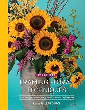 portada Framing Floral Techniques: Floral Design Skill Building, Inspirations & Explorations: Floral Design Skill Building, Inspirations & Explorations: 42 Projects (en Inglés)