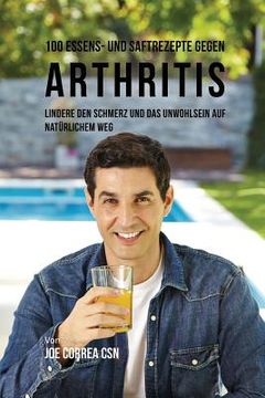 portada 100 Essens- und Saftrezepte gegen Arthritis: Lindere den Schmerz und das Unwohlsein auf natürlichem Weg (en Alemán)
