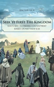portada Seek Ye First the Kingdom: God's Way to Finding Contentment Based on Matthew 6:33 (en Inglés)