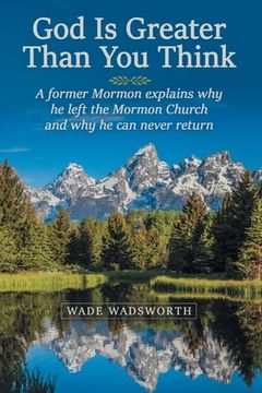 portada God Is Greater Than You Think: A Former Mormon Explains Why He Left the Mormon Church and Why He Can Never Return (in English)
