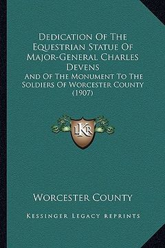 portada dedication of the equestrian statue of major-general charles devens: and of the monument to the soldiers of worcester county (1907) (en Inglés)