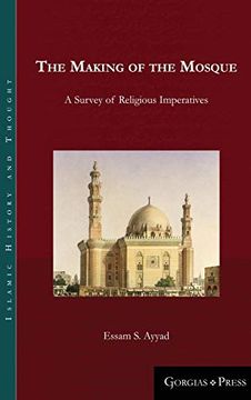 portada The Making of the Mosque: A Survey of Religious Imperatives (15) (Islamic History and Thought) (en Inglés)