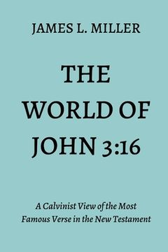 portada The World of John 3: 16: A Calvinist View of the Most Famous Verse in the New Testament (en Inglés)