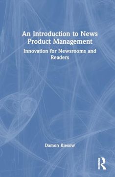 portada An Introduction to News Product Management: Innovation for Newsrooms and Readers 