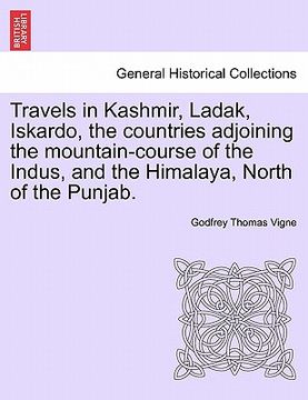 portada travels in kashmir, ladak, iskardo, the countries adjoining the mountain-course of the indus, and the himalaya, north of the punjab. (in English)