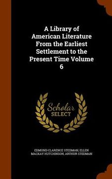 portada A Library of American Literature From the Earliest Settlement to the Present Time Volume 6 (en Inglés)