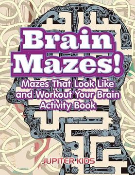 portada Brain Mazes! Mazes That Look Like and Workout Your Brain Activity Book (en Inglés)