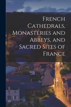 portada French Cathedrals, Monasteries and Abbeys, and Sacred Sites of France (en Inglés)