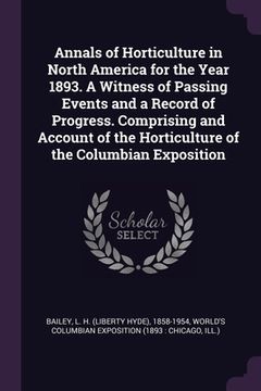 portada Annals of Horticulture in North America for the Year 1893. A Witness of Passing Events and a Record of Progress. Comprising and Account of the Horticu (en Inglés)