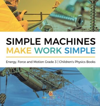 portada Simple Machines Make Work Simple Energy, Force and Motion Grade 3 Children's Physics Books (en Inglés)