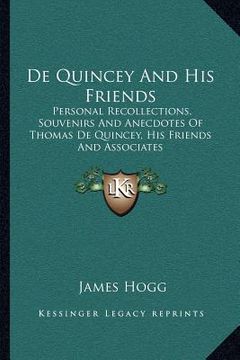 portada de quincey and his friends: personal recollections, souvenirs and anecdotes of thomas de quincey, his friends and associates (in English)