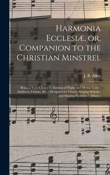 portada Harmonia Ecclesiæ, or, Companion to the Christian Minstrel: Being a Very Choice Collection of Psalm and Hymn Tunes, Anthems, Chants, &c.: Designed for (en Inglés)