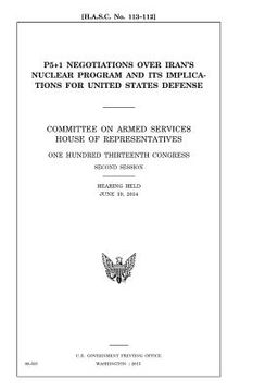 portada P5+1 negotiations over Iran's nuclear program and its implications for United States defense: Committee on Armed Services, House of Representatives, O (in English)