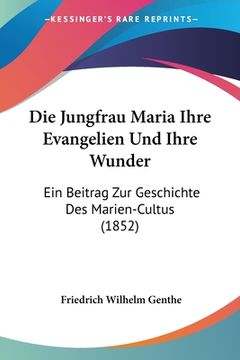 portada Die Jungfrau Maria Ihre Evangelien Und Ihre Wunder: Ein Beitrag Zur Geschichte Des Marien-Cultus (1852) (en Alemán)