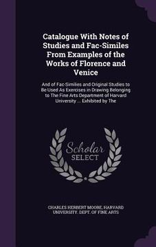 portada Catalogue With Notes of Studies and Fac-Similes From Examples of the Works of Florence and Venice: And of Fac-Similies and Original Studies to Be Used