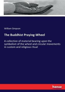 portada The Buddhist Praying-Wheel: A collection of material bearing upon the symbolism of the wheel and circular movements in custom and religious ritual (in English)