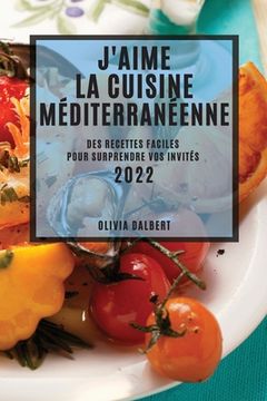 portada J'Aime La Cuisine Méditerranéenne 2022: Des Recettes Faciles Pour Surprendre Vos Invités (en Francés)