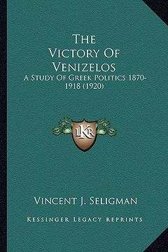 portada the victory of venizelos: a study of greek politics 1870-1918 (1920) (en Inglés)