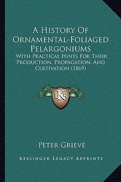 portada a history of ornamental-foliaged pelargoniums: with practical hints for their production, propagation, and cultivation (1869) (in English)