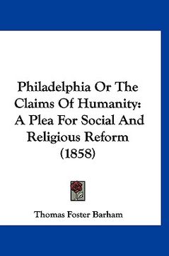 portada philadelphia or the claims of humanity: a plea for social and religious reform (1858) (en Inglés)