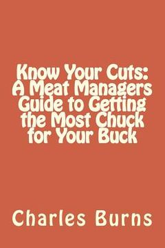 portada Know Your Cuts: A Meat Managers Guide to Getting the Most Chuck for Your Buck (en Inglés)