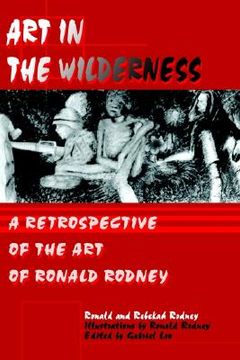 portada art in the wilderness: a retrospective of the art of ronald rodney (en Inglés)