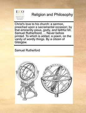 portada christ's love to his church: a sermon, preached upon a sacramental occasion; by that eminently pious, godly, and faithful mr. samuel rutherfoord, .