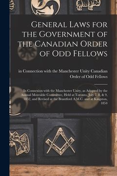 portada General Laws for the Government of the Canadian Order of Odd Fellows [microform]: in Connexion With the Manchester Unity, as Adopted by the Annual Mov