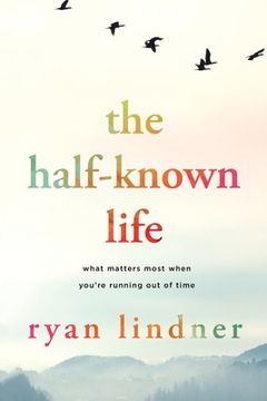 portada The Half-Known Life: What Matters Most When You'Re Running out of Time 