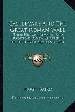 portada castlecary and the great roman wall: their history, remains, and traditions, a new chapter in the history of scotland (1864) (en Inglés)