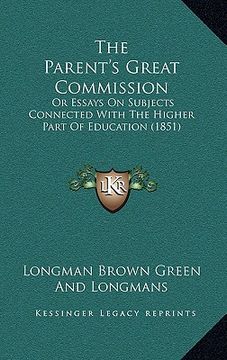 portada the parent's great commission: or essays on subjects connected with the higher part of education (1851) (en Inglés)