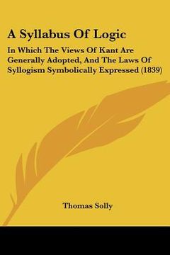portada a syllabus of logic: in which the views of kant are generally adopted, and the laws of syllogism symbolically expressed (1839)