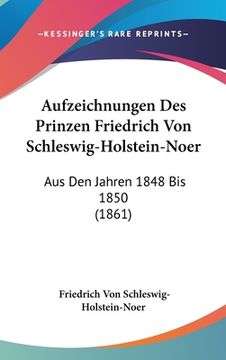 portada Aufzeichnungen Des Prinzen Friedrich Von Schleswig-Holstein-Noer: Aus Den Jahren 1848 Bis 1850 (1861) (en Alemán)