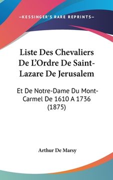 portada Liste Des Chevaliers De L'Ordre De Saint-Lazare De Jerusalem: Et De Notre-Dame Du Mont-Carmel De 1610 A 1736 (1875) (in French)