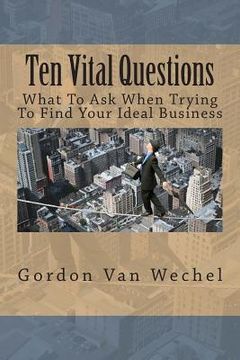 portada Ten Vital Questions: What To Ask When Trying To Find Your Ideal Business (en Inglés)