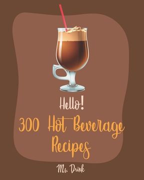portada Hello! 300 Hot Beverage Recipes: Best Hot Beverage Cookbook Ever For Beginners [Apple Cider Book, Hot Chocolate Cookbook, Irish Coffee Recipe, Afterno (en Inglés)