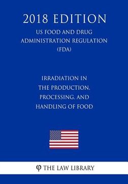 portada Irradiation in the Production, Processing, and Handling of Food (US Food and Drug Administration Regulation) (FDA) (2018 Edition) (en Inglés)