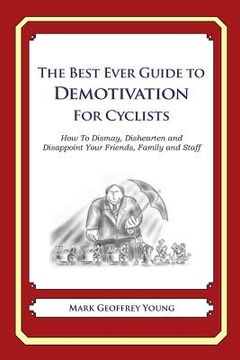 portada The Best Ever Guide to Demotivation for Cyclists: How To Dismay, Dishearten and Disappoint Your Friends, Family and Staff (in English)