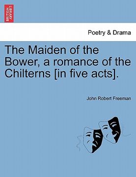 portada the maiden of the bower, a romance of the chilterns [in five acts]. (en Inglés)
