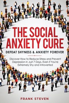 portada The Social Anxiety Cure: Defeat Shyness & Anxiety Forever: Discover How to Reduce Stress and Prevent Depression in Just 7 Days, Even if You're (en Inglés)