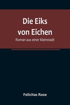 portada Die Eiks von Eichen: Roman aus einer Kleinstadt (en Alemán)