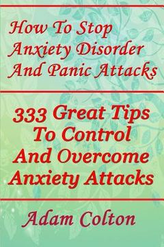 portada How To Stop Anxiety Disorder And Panic Attacks: 333 Great Tips To Control And Overcome Anxiety Attacks (en Inglés)